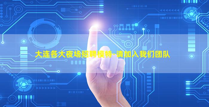 大连各大夜场招聘模特-请加入我们团队