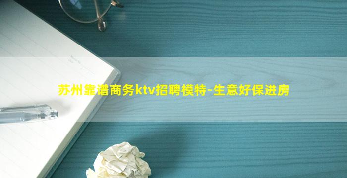 苏州靠谱商务ktv招聘模特-生意好保进房